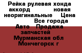 Рейка рулевая хонда аккорд 2003-2007 новая неоригинальные. › Цена ­ 15 000 - Все города Авто » Продажа запчастей   . Мурманская обл.,Мончегорск г.